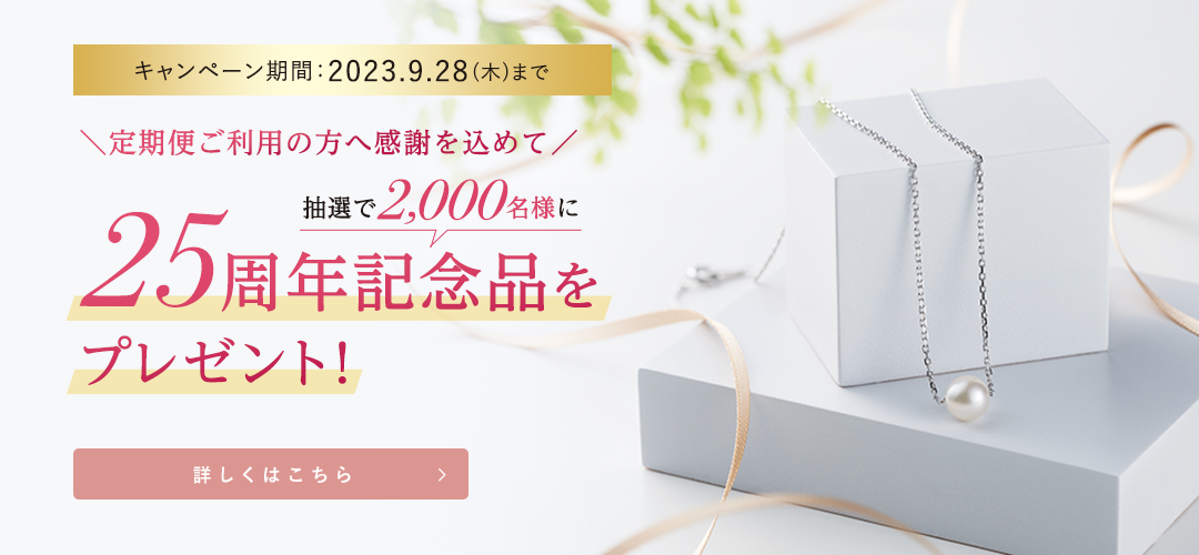 ＼定期便ご利用の方へ感謝を込めて／抽選で2,000名様に25周年記念品をプレゼント！　キャンペーン期間：2023.9.28(木)まで"