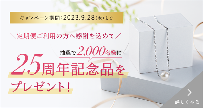 ＼定期便ご利用の方へ感謝を込めて／抽選で2,000名様に25周年記念品をプレゼント！　キャンペーン期間：2023.9.28(木)まで