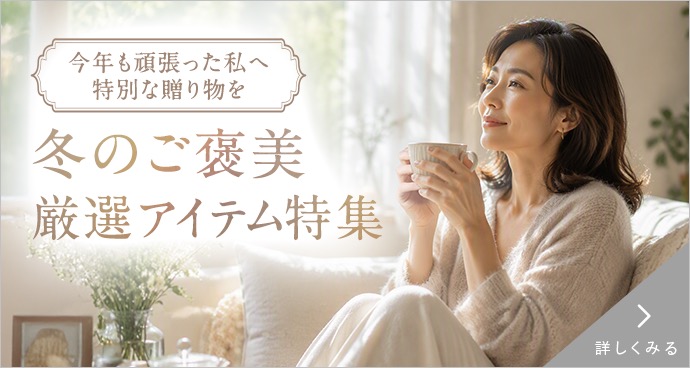 冬のご褒美 厳選アイテム特集 詳しくみる