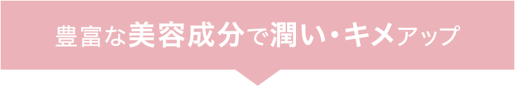 豊富な美容成分で潤い・キメアップ