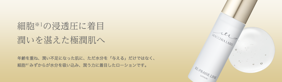 細胞※1の浸透圧に着目潤いを湛えた極潤肌へ 年齢を重ね、潤い不足になった肌に、ただ水分を「与える」だけではなく、細胞※1みずからが水分を吸い込み、潤う力に着目したローションです。