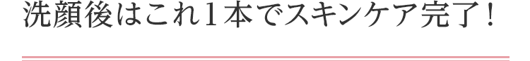 洗顔後はこれ１本でスキンケア完了！