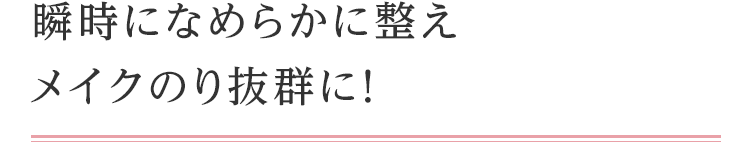 瞬時になめらかに整えメイクのり抜群に！