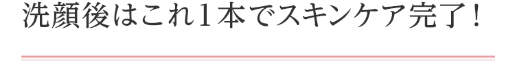 洗顔後はこれ１本でスキンケア完了！