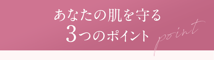 あなたの肌を守る3つのポイント