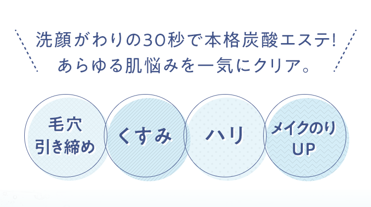 洗顔がわりの30秒で本格炭酸エステ！ あらゆる肌悩みを一気にクリア。