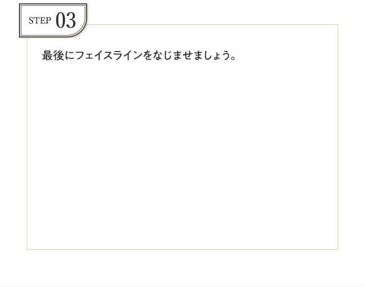 STEP03 最後にフェイスラインをなじませましょう。