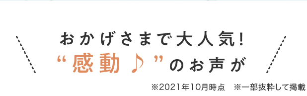 おかげさまで大人気！感動♪のお声が