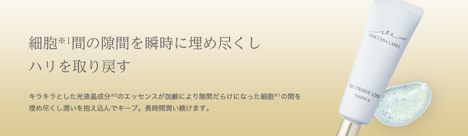 細胞※1間の隙間を瞬時に埋め尽くしハリを取り戻す｜キラキラとした光液晶成分※2のエッセンスが加齢により隙間だらけになった細胞※1の間を埋め尽くし潤いを抱え込んでキープ。長時間潤い続けます。