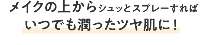 メイクの上からシュッとスプレーすればいつでも潤ったツヤ肌に！