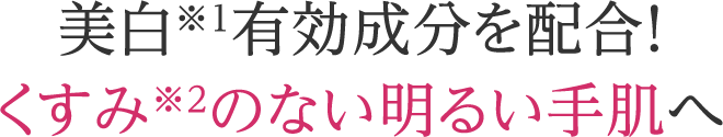 美白※1有効成分を配合！くすみ※2のない明るい手肌へ