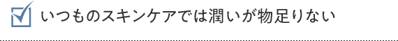 いつものスキンケアでは潤いが物足りない