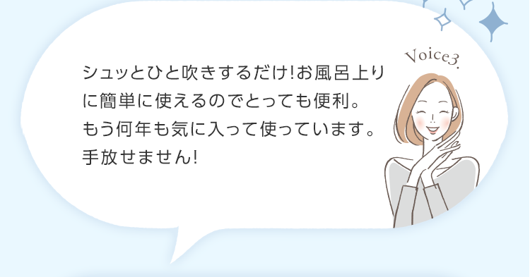 シュッとひと吹きするだけ！お風呂上りに簡単に使えるのでとっても便利。もう何年も気に入って使っています。手放せません！　