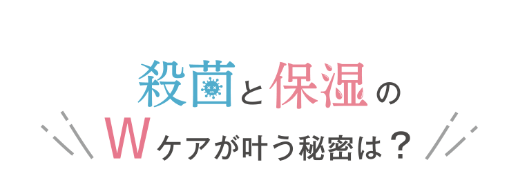 殺菌と保湿のWケアが叶う秘密は？