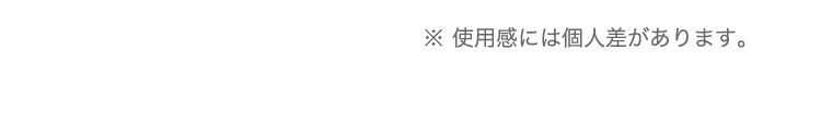 ※ 使用感には個人差があります。