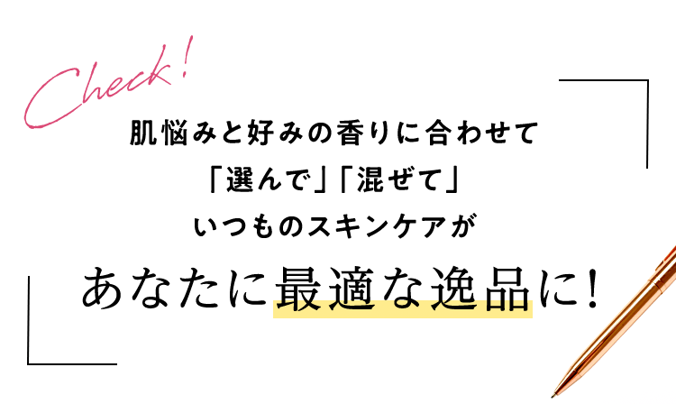 肌悩みと好みの香りに合わせて「選んで」「混ぜて」いつものスキンケアがあなたに最適な逸品に！