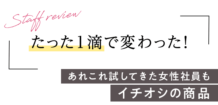 たった1滴で変わった！ あれこれ試してきた女性社員もイチオシの商品