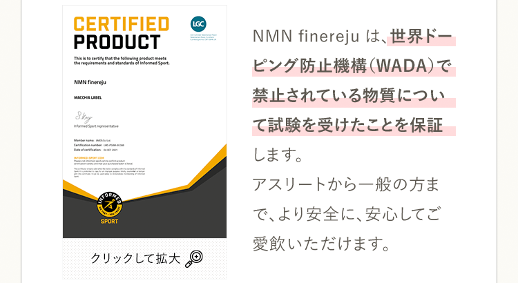[クリックして拡大] NMN finerejuは、世界ドーピング防止機構(WADA)で禁止されている物質について試験を受けたことを保証します。アスリートの方でも、より安全に、安心してご愛飲いただけます。
