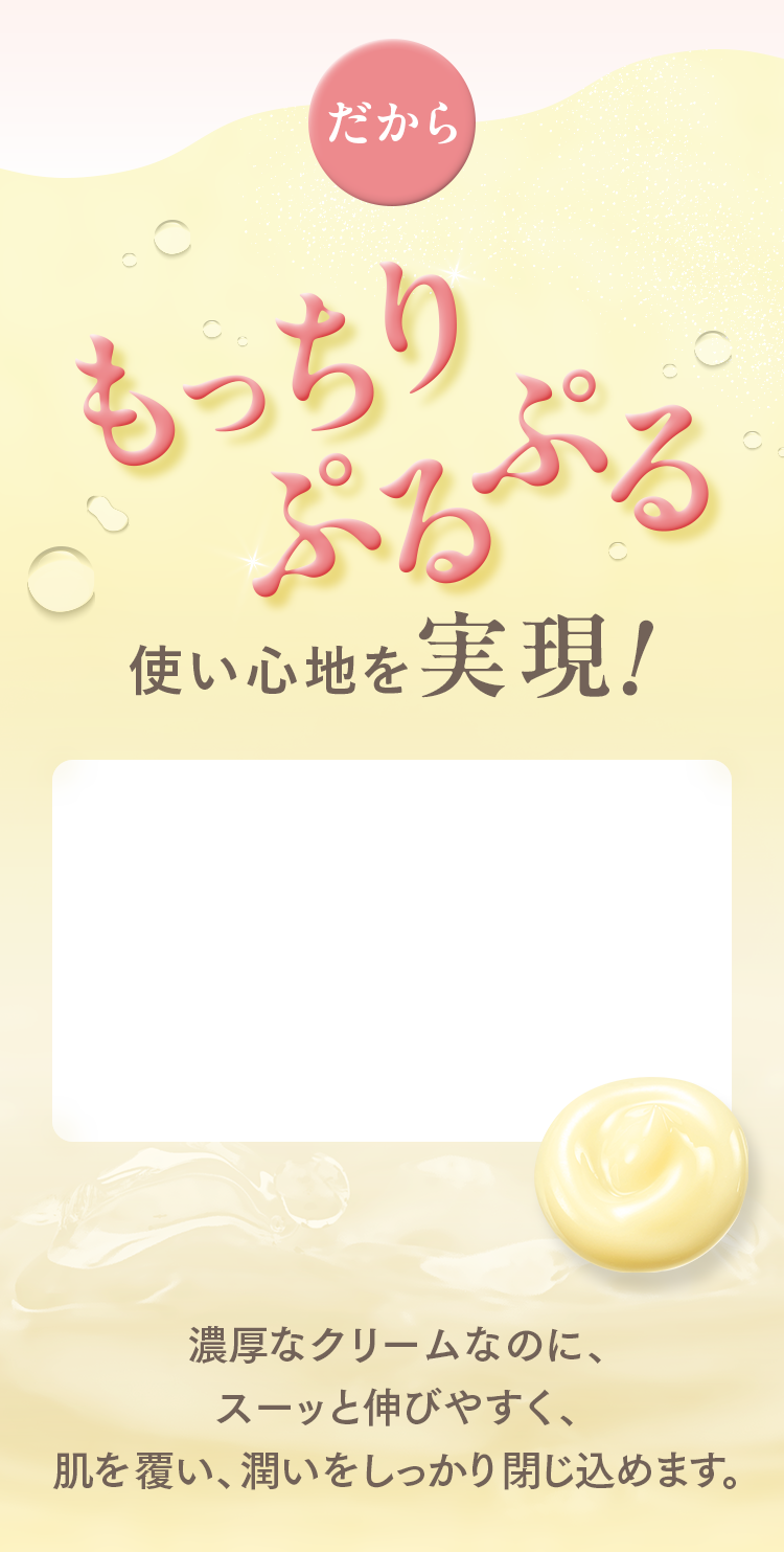 だからもっちりぷるぷる使い心地を実現！