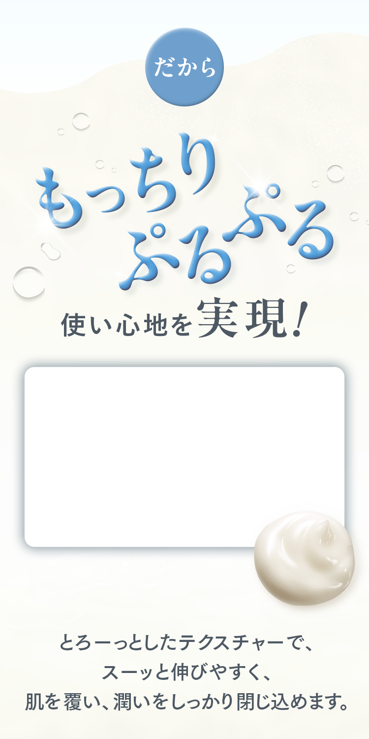 だからもっちりぷるぷる使い心地を実現！