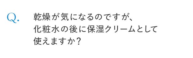 Q. 乾燥が気になるのですが、化粧水の後に保湿クリームとして使えますか？
