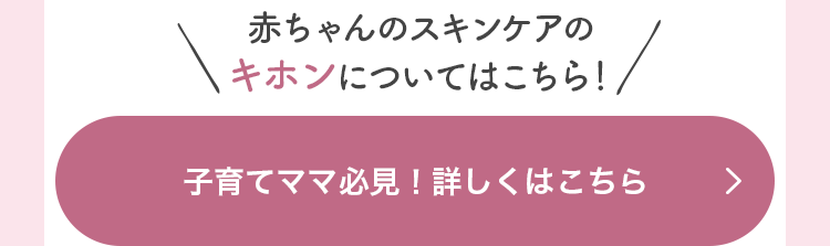 赤ちゃんのスキンケアのキホンについてはこちら！ 子育てママ必見！詳しくはこちら