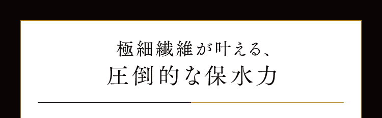 極細繊維が叶える、圧倒的な保水力