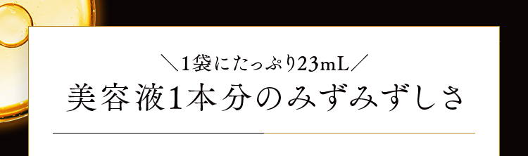 1袋にたっぷり23mL 美容液1本分のみずみずしさ