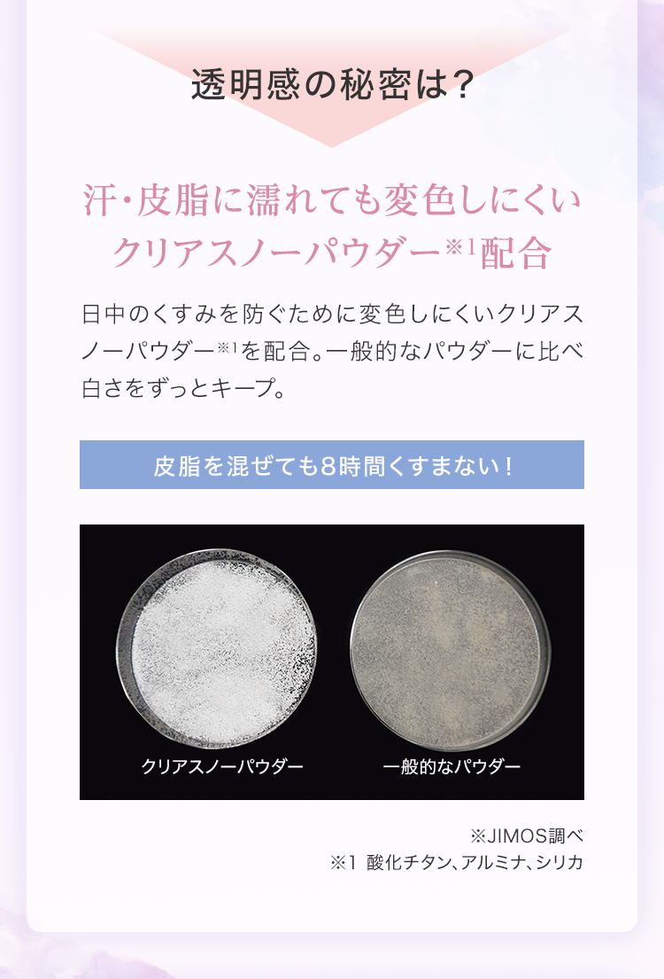 透明感の秘密は？ 汗・皮脂に濡れても変色しにくいクリアスノーパウダー※1配合