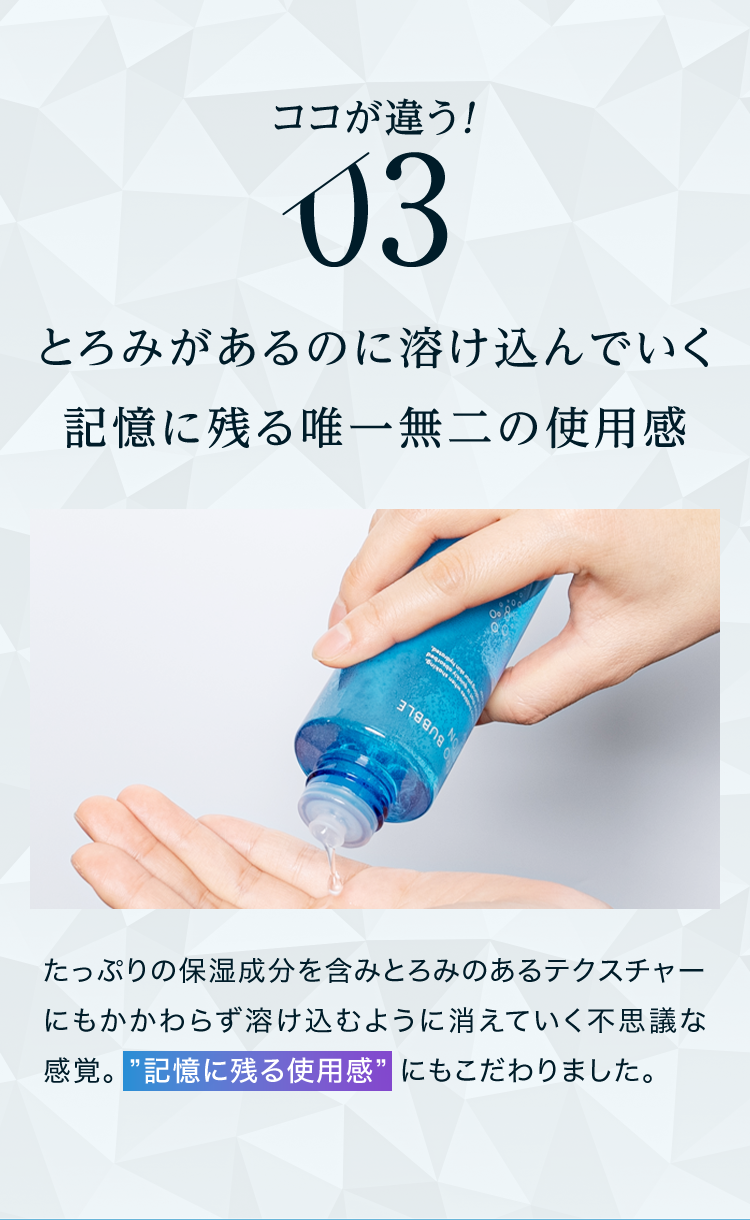 ココが違う！ 03 とろみがあるのに溶け込んでいく記憶に残る唯一無二の使用感