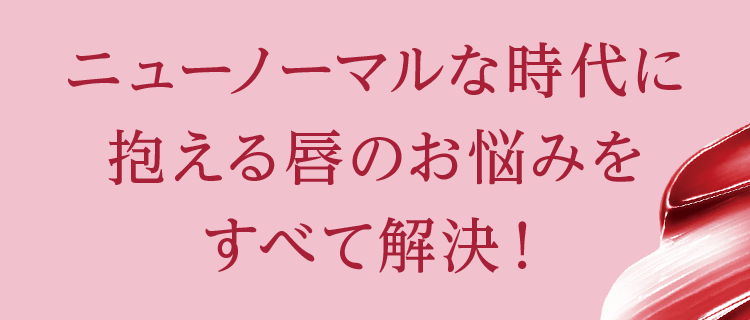 ニューノーマルな時代に抱える唇のお悩みをすべて解決!