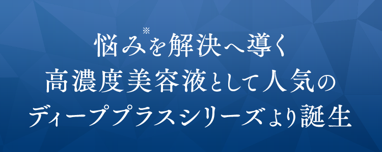 悩みを解決へ導く高濃度美容液として人気のディーププラスシリーズより誕生