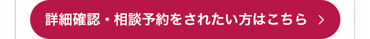 詳細確認・相談予約をされたい方はこちら