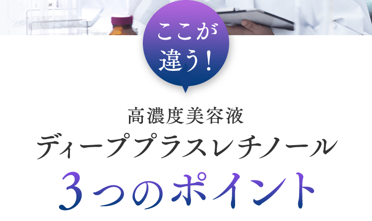 ここが違う！ 高濃度美容液ディーププラスレチノール 3つのポイント