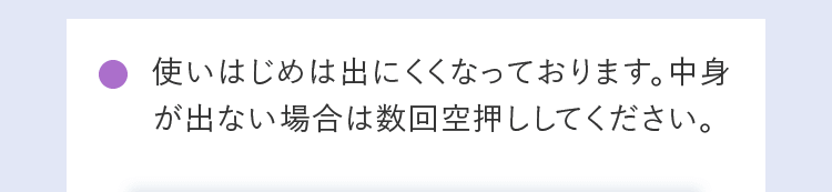 使いはじめは出にくくなっております。中身が出ない場合は数回空押ししてください。