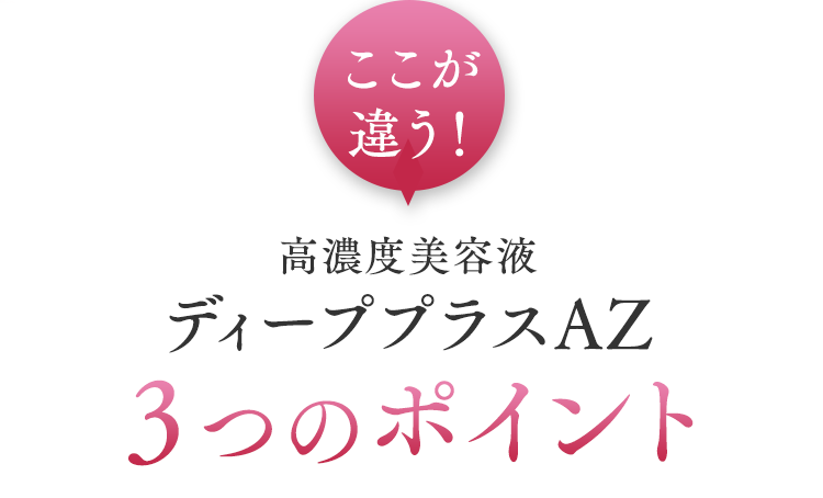 ここが違う！高濃度美容液ディーププラスAZ３つのポイント