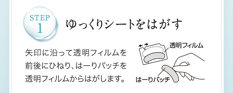 STEP1.ゆっくりシートをはがす 矢印に沿って透明フィルムを前後にひねり、はーりパッチを透明フィルムからはがします。