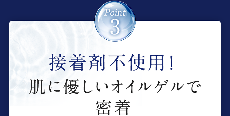 Point3 接着剤不使用！肌に優しいオイルゲルで密着