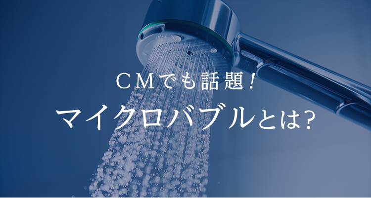 CMでも話題!マイクロバブルとは？