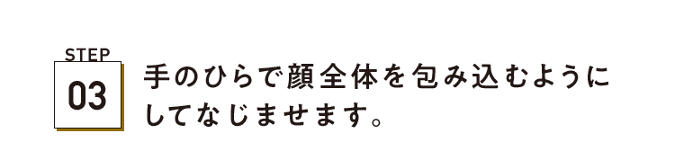 STEP03 手のひらで顔全体を包み込むようにしてなじませます。