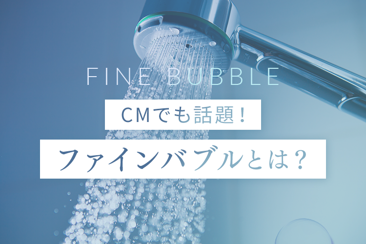 FINE BUBBLE CMでも話題！ファインバブルとは？