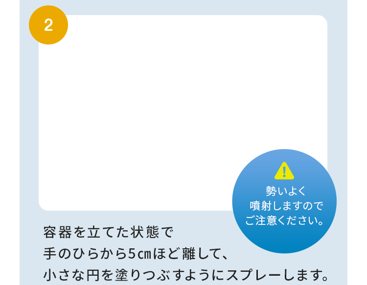 2 容器を立てた状態で手のひらから5cmほど離して、小さな円を塗りつぶすようにスプレーします。