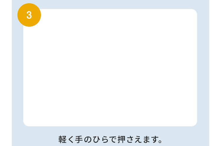 3 軽く手のひらで押さえます。