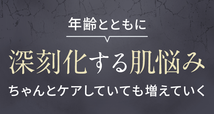 年齢とともに 深刻化する肌悩み ちゃんとケアしていても増えていく