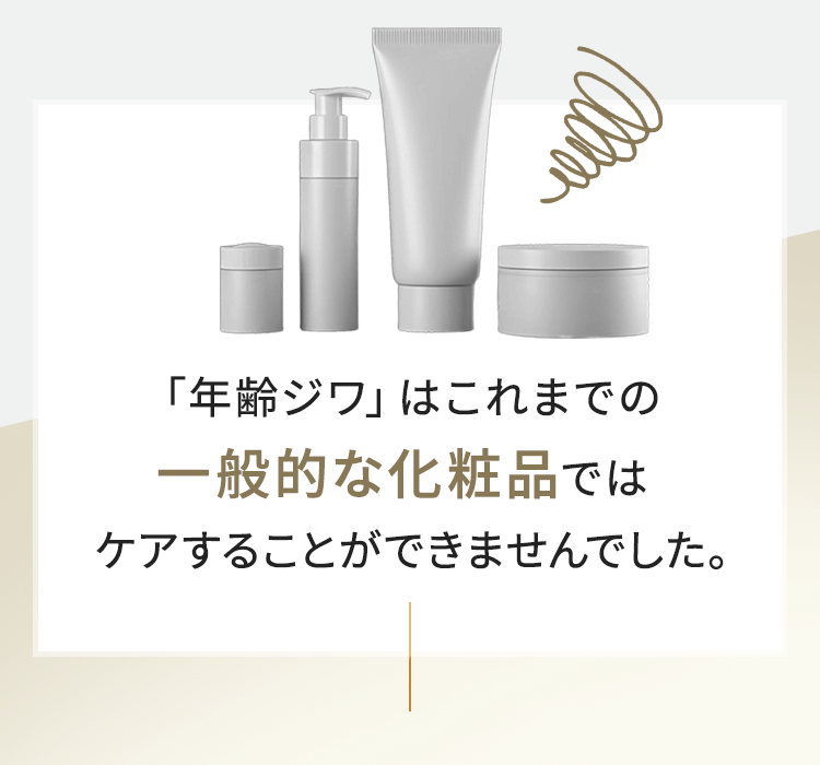 「年齢ジワ」はこれまでの一般的な化粧品ではケアすることができませんでした。