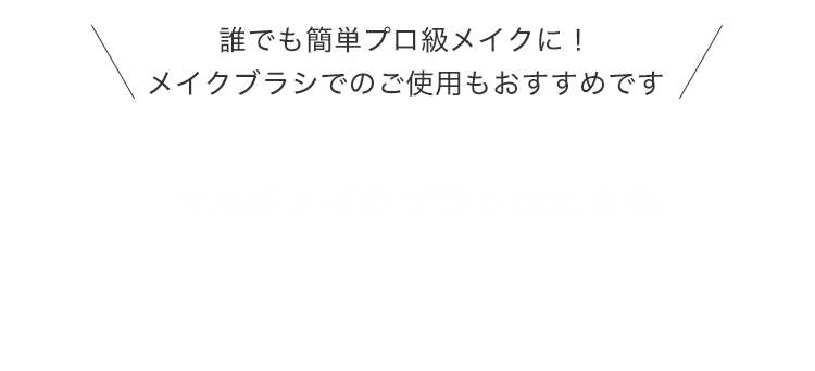 誰でも簡単プロ級メイクに！メイクブラシでのご使用もおすすめです