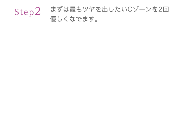 Step2 まずは最もツヤを出したいCゾーンを2回優しくなでます。