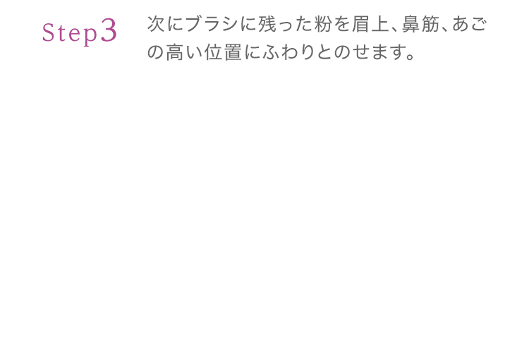 Step3 次にブラシに残った粉を眉上、鼻筋、あごの高い位置にふわりとのせます。