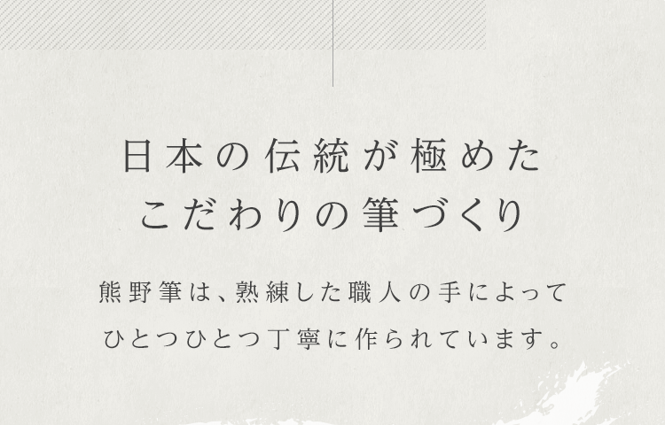 日本の伝統が極めたこだわりの筆づくり 熊野筆は、熟練した職人の手によってひとつひとつ丁寧に作られています。