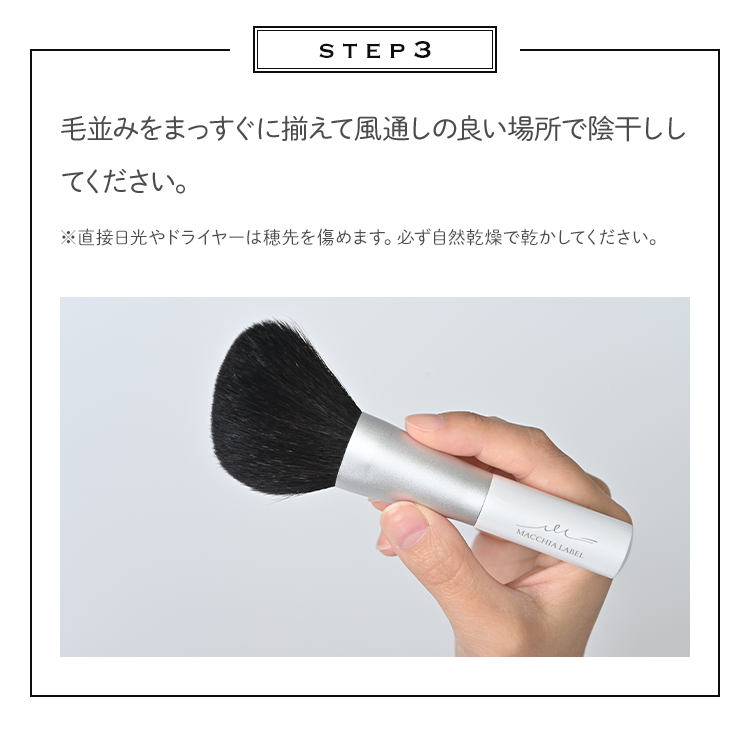 STEP3 毛並みをまっすぐに揃えて風通しの良い場所で陰干ししてください。※直接日光やドライヤーは穂先を痛めます。必ず自然乾燥で乾かしてください。